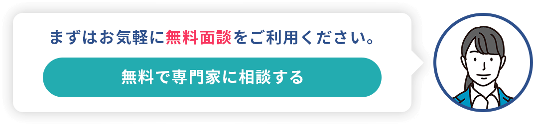 まずはお気軽に無料面談をご利用ください。無料で専門家に相談する